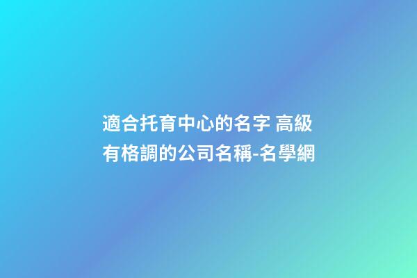 適合托育中心的名字 高級有格調的公司名稱-名學網-第1張-公司起名-玄機派